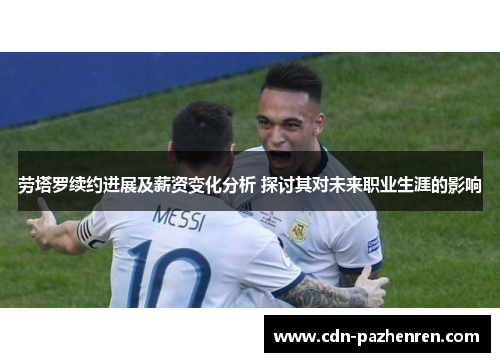 劳塔罗续约进展及薪资变化分析 探讨其对未来职业生涯的影响 劳塔罗续约进展及薪资变化分析 探讨其对未来职业生涯的影响