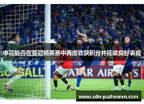申花能否在亚冠精英赛中再度收获积分并延续良好表现 申花能否在亚冠精英赛中再度收获积分并延续良好表现
