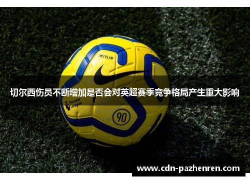切尔西伤员不断增加是否会对英超赛季竞争格局产生重大影响 切尔西伤员不断增加是否会对英超赛季竞争格局产生重大影响
