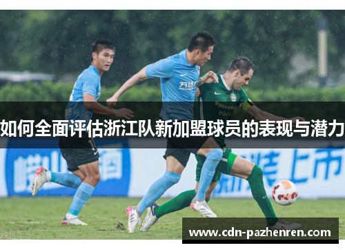 如何全面评估浙江队新加盟球员的表现与潜力 如何全面评估浙江队新加盟球员的表现与潜力