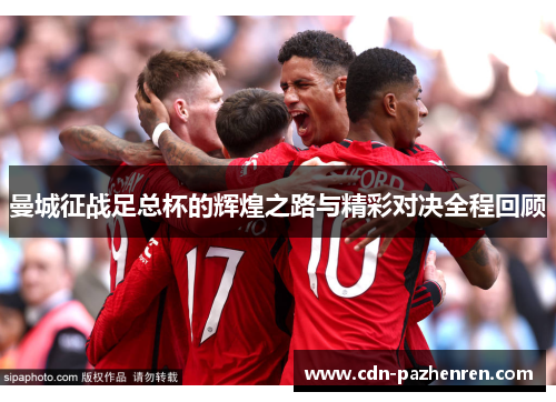 曼城征战足总杯的辉煌之路与精彩对决全程回顾 曼城征战足总杯的辉煌之路与精彩对决全程回顾