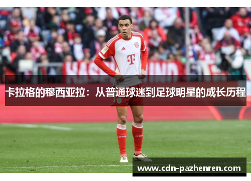 卡拉格的穆西亚拉:从普通球迷到足球明星的成长历程 卡拉格的穆西亚拉:从普通球迷到足球明星的成长历程