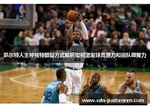 凯尔特人主帅独特鼓励方式解析如何激发球员潜力和团队凝聚力 凯尔特人主帅独特鼓励方式解析如何激发球员潜力和团队凝聚力