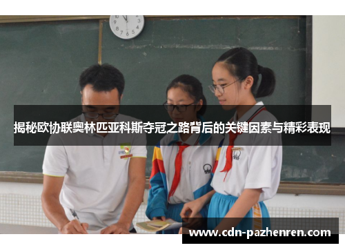 揭秘欧协联奥林匹亚科斯夺冠之路背后的关键因素与精彩表现 揭秘欧协联奥林匹亚科斯夺冠之路背后的关键因素与精彩表现