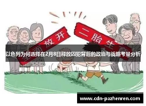 以色列为何选择在2月8日释放囚犯背后的政治与战略考量分析 以色列为何选择在2月8日释放囚犯背后的政治与战略考量分析
