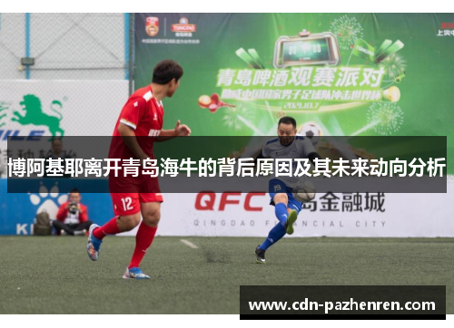 博阿基耶离开青岛海牛的背后原因及其未来动向分析 博阿基耶离开青岛海牛的背后原因及其未来动向分析
