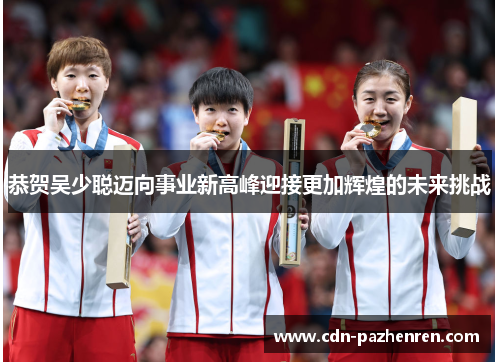 恭贺吴少聪迈向事业新高峰迎接更加辉煌的未来挑战