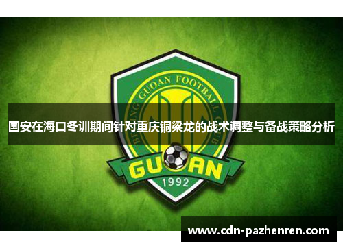 国安在海口冬训期间针对重庆铜梁龙的战术调整与备战策略分析