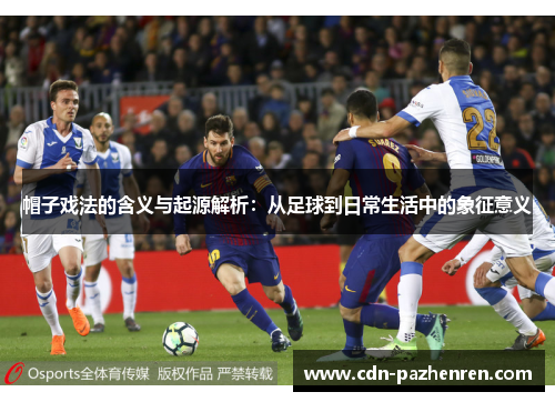 帽子戏法的含义与起源解析:从足球到日常生活中的象征意义 帽子戏法的含义与起源解析:从足球到日常生活中的象征意义