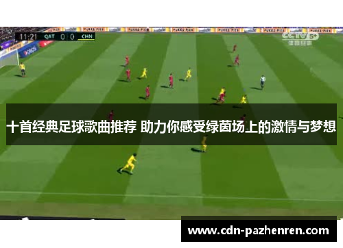 十首经典足球歌曲推荐 助力你感受绿茵场上的激情与梦想 十首经典足球歌曲推荐 助力你感受绿茵场上的激情与梦想