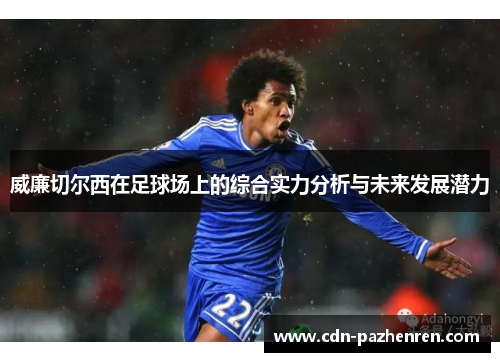 威廉切尔西在足球场上的综合实力分析与未来发展潜力 威廉切尔西在足球场上的综合实力分析与未来发展潜力