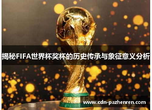 揭秘FIFA世界杯奖杯的历史传承与象征意义分析 揭秘FIFA世界杯奖杯的历史传承与象征意义分析