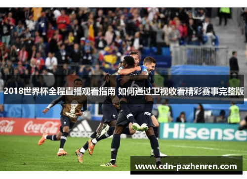 2018世界杯全程直播观看指南 如何通过卫视收看精彩赛事完整版 2018世界杯全程直播观看指南 如何通过卫视收看精彩赛事完整版