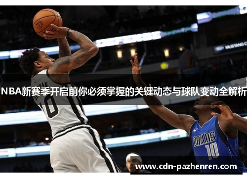 NBA新赛季开启前你必须掌握的关键动态与球队变动全解析 NBA新赛季开启前你必须掌握的关键动态与球队变动全解析