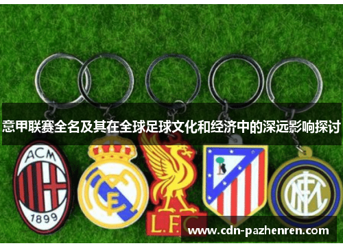 意甲联赛全名及其在全球足球文化和经济中的深远影响探讨 意甲联赛全名及其在全球足球文化和经济中的深远影响探讨
