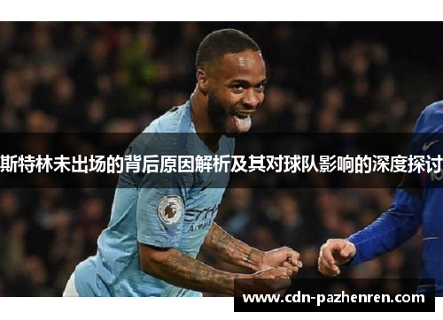斯特林未出场的背后原因解析及其对球队影响的深度探讨 斯特林未出场的背后原因解析及其对球队影响的深度探讨