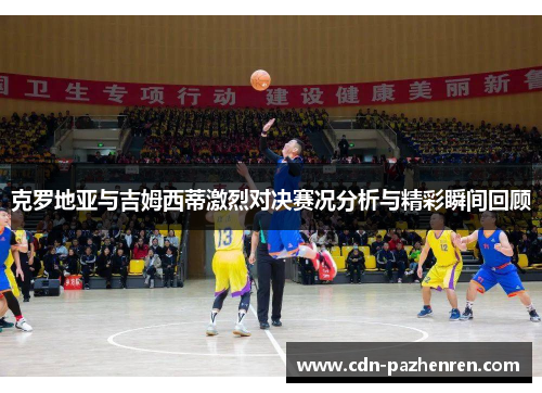 克罗地亚与吉姆西蒂激烈对决赛况分析与精彩瞬间回顾 克罗地亚与吉姆西蒂激烈对决赛况分析与精彩瞬间回顾