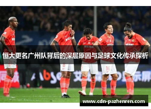 恒大更名广州队背后的深层原因与足球文化传承探析 恒大更名广州队背后的深层原因与足球文化传承探析