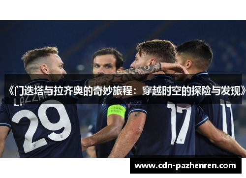 《门迭塔与拉齐奥的奇妙旅程:穿越时空的探险与发现》 《门迭塔与拉齐奥的奇妙旅程:穿越时空的探险与发现》