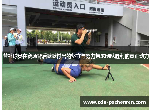 替补球员在赛场背后默默付出的坚守与努力带来团队胜利的真正动力