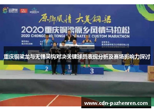 重庆铜梁龙与无锡吴钩对决关键球员表现分析及赛场影响力探讨