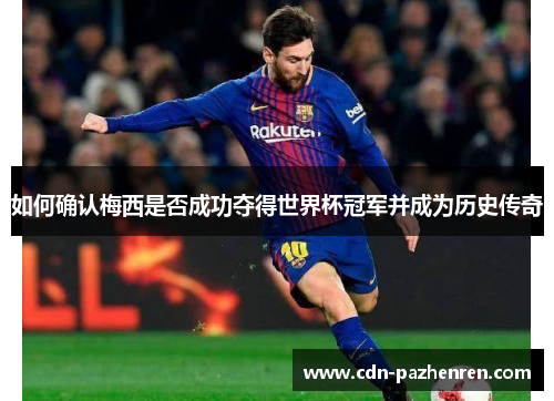 如何确认梅西是否成功夺得世界杯冠军并成为历史传奇 如何确认梅西是否成功夺得世界杯冠军并成为历史传奇