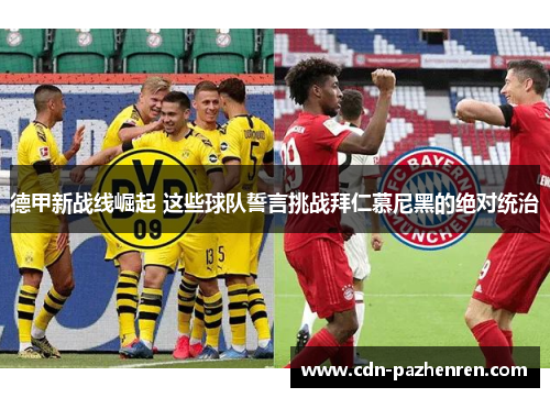 德甲新战线崛起 这些球队誓言挑战拜仁慕尼黑的绝对统治 德甲新战线崛起 这些球队誓言挑战拜仁慕尼黑的绝对统治
