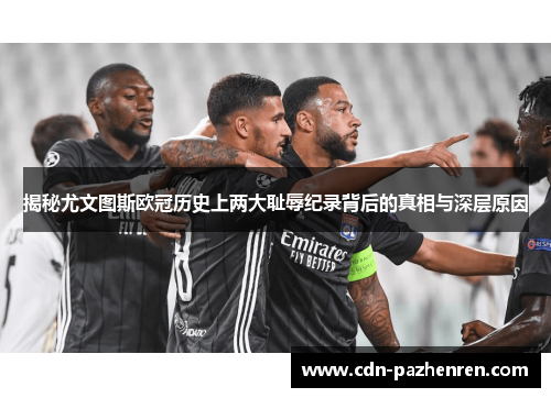 揭秘尤文图斯欧冠历史上两大耻辱纪录背后的真相与深层原因 揭秘尤文图斯欧冠历史上两大耻辱纪录背后的真相与深层原因