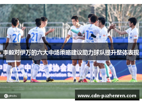 李毅对伊万的六大中场策略建议助力球队提升整体表现