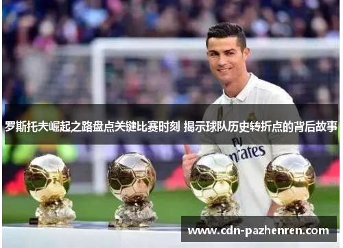 罗斯托夫崛起之路盘点关键比赛时刻 揭示球队历史转折点的背后故事
