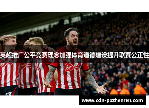 英超推广公平竞赛理念加强体育道德建设提升联赛公正性