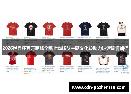 2026世界杯官方商城全新上线球队主题文化衫助力球迷热情加倍