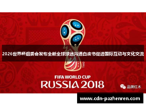 2026世界杯组委会发布全新全球球迷沟通白皮书促进国际互动与文化交流