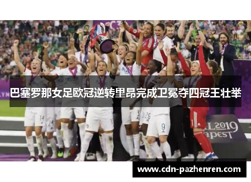 巴塞罗那女足欧冠逆转里昂完成卫冕夺四冠王壮举