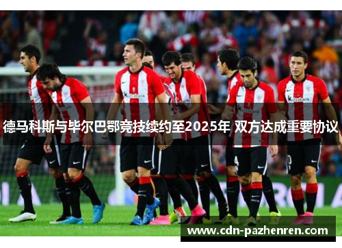 德马科斯与毕尔巴鄂竞技续约至2025年 双方达成重要协议