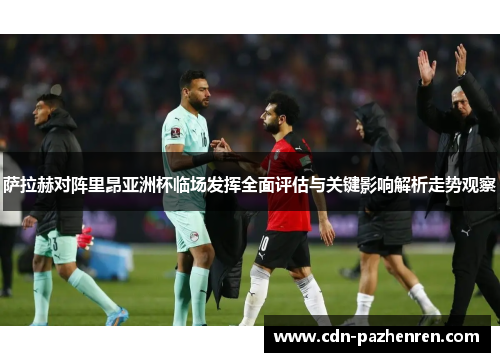 萨拉赫对阵里昂亚洲杯临场发挥全面评估与关键影响解析走势观察