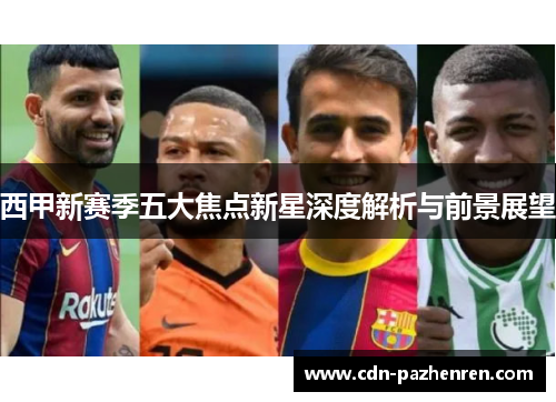 西甲新赛季五大焦点新星深度解析与前景展望