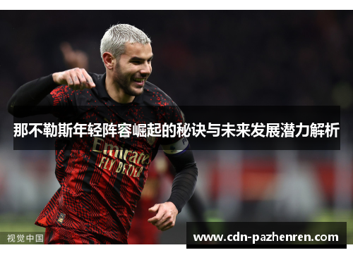 那不勒斯年轻阵容崛起的秘诀与未来发展潜力解析 那不勒斯年轻阵容崛起的秘诀与未来发展潜力解析