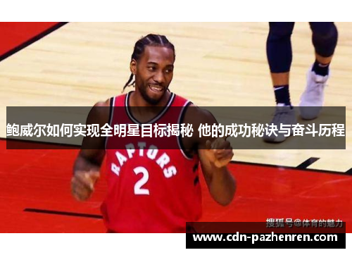 鲍威尔如何实现全明星目标揭秘 他的成功秘诀与奋斗历程 鲍威尔如何实现全明星目标揭秘 他的成功秘诀与奋斗历程