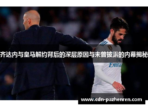 齐达内与皇马解约背后的深层原因与未曾披露的内幕揭秘 齐达内与皇马解约背后的深层原因与未曾披露的内幕揭秘