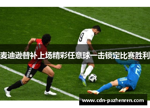 麦迪逊替补上场精彩任意球一击锁定比赛胜利 麦迪逊替补上场精彩任意球一击锁定比赛胜利