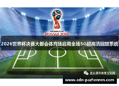2026世界杯决赛大都会体育场启用全场5G超高清回放系统 2026世界杯决赛大都会体育场启用全场5G超高清回放系统