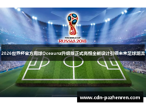 2026世界杯官方用球Oceaunz升级版正式亮相全新设计引领未来足球潮流 2026世界杯官方用球Oceaunz升级版正式亮相全新设计引领未来足球潮流