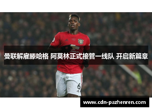 曼联解雇滕哈格 阿莫林正式接管一线队 开启新篇章 曼联解雇滕哈格 阿莫林正式接管一线队 开启新篇章