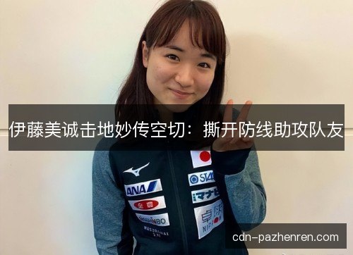 伊藤美诚击地妙传空切：撕开防线助攻队友
